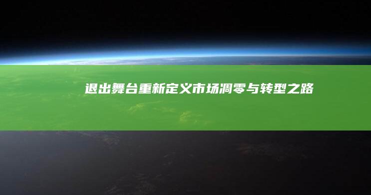 退出舞台：重新定义市场凋零与转型之路