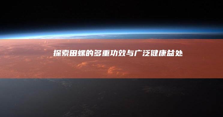 探索田螺的多重功效与广泛健康益处